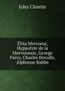Elisa Mercoeur, Hyppolyte de la Morvonnais, George Farcy, Charles Dovalle, Alphonse Rabbe - Jules Claretie