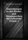 Anmerkungen zu den Kinder- und Hausmaerchen der Gebrueder Grimm 1 - Johannes Bolte