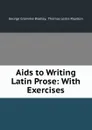 Aids to Writing Latin Prose: With Exercises - George Granville Bradley