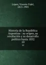 Historia de la Republica Argentina : su origen, su revolucion y su desarrollo politico hasta 1852. 10 - Vicente Fidel Lopez