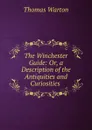 The Winchester Guide: Or, a Description of the Antiquities and Curiosities . - Thomas Warton