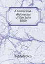 A historical . dictionary of the holy Bible - John Brown