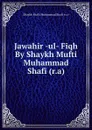 Jawahir -ul- Fiqh By Shaykh Mufti Muhammad Shafi (r.a) - Shaykh Mufti Muhammad Shafi