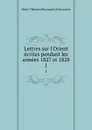 Lettres sur l.Orient ecrites pendant les annees 1827 et 1828. 1 - Marie Théodore Renouard de Bussierre