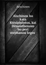 Aischinou ho kata Ktesiphontos, kai Demosthenous ho peri stephanou logos . - Aeschines