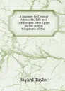 A Journey to Central Africa: Or, Life and Landscapes from Egypt to the Negro Kingdoms of the . - Bayard Taylor