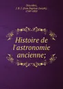 Histoire de l.astronomie ancienne; - Jean Baptiste Joseph Delambre