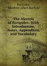 The Alcestis of Euripides: With Introduction, Notes, Appendices, and Vocabulary - Matthew Albert Bayfield Euripides