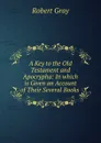 A Key to the Old Testament and Apocrypha: In which is Given an Account of Their Several Books . - Robert Gray