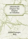 Albiitibulli Elegiae the Elegies of Tibullus - James Grainger