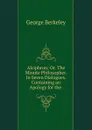 Alciphron: Or. The Minute Philosopher. In Seven Dialogues. Containing an Apology for the . - George Berkeley