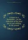 A letter to a freeholder : on the reduction of the land tax to one shilling in the pound - William Arnall