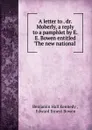 A letter to . dr. Moberly, a reply to a pamphlet by E.E. Bowen entitled .The new national . - Benjamin Hall Kennedy