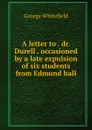 A letter to . dr. Durell . occasioned by a late expulsion of six students from Edmund hall - George Whitefield