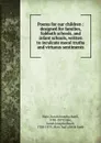 Poems for our children : designed for families, Sabbath schools, and infant schools, written to inculcate moral truths and virtuous sentiments - Sarah Josepha Buell Hale