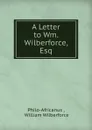 A Letter to Wm. Wilberforce, Esq. - Philo-Africanus