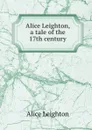 Alice Leighton, a tale of the 17th century - Alice Leighton