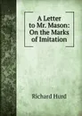A Letter to Mr. Mason: On the Marks of Imitation - Hurd Richard