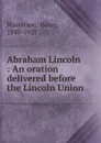 Abraham Lincoln : An oration delivered before the Lincoln Union - Henry Watterson