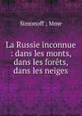 La Russie inconnue : dans les monts, dans les forets, dans les neiges - Simonoff Mme