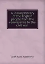 A literary history of the English people from the renaissance to the civil war - J. J. Jusserand