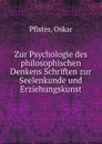 Zur Psychologie des philosophischen Denkens Schriften zur Seelenkunde und Erziehungskunst - Oskar Pfister