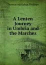 A Lenten Journey in Umbria and the Marches - Thomas Adolphus Trollope