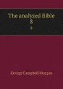 The analyzed Bible. 8 - G. Campbell Morgan