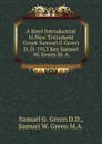 A Brief Introduction to New Testament Greek Samuel G Green D. D. 1913 Key Samuel W. Green M. A. - Samuel G. Green