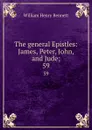 The general Epistles: James, Peter, John, and Jude;. 59 - William Henry Bennett