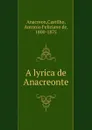 A lyrica de Anacreonte - Castilho Anacreon