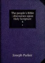 The people.s Bible : discourses upon Holy Scripture. 4 - Joseph Parker