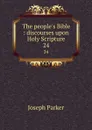 The people.s Bible : discourses upon Holy Scripture. 24 - Joseph Parker