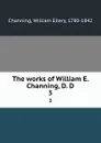 The works of William E. Channing, D. D. 3 - William Ellery Channing