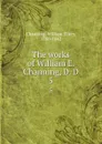 The works of William E. Channing, D. D. 5 - William Ellery Channing