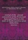 Journal of the . annual convention of the Protestant Episcopal Church in the state of North Carolina serial. 36th(1852) - Edward Jones Hale