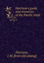 Harrison.s guide and resources of the Pacific slope - J.M. Harrison