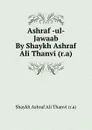 Ashraf -ul- Jawaab By Shaykh Ashraf Ali Thanvi (r.a) - Shaykh Ashraf Ali Thanvi