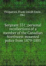 Sergeant 331; personal recollections of a member of the Canadian Northwest mounted police from 1879-1885 - Frank Joseph Emile Fitzpatrick