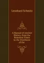 A Manual of Ancient History, from the Remotest Times to the Overthrow of the . - Leonhard Schmitz