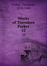 Works of Theodore Parker. 12 - Theodore Parker