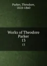 Works of Theodore Parker. 13 - Theodore Parker