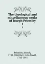 The theological and miscellaneous works of Joseph Priestley. 1 - Joseph Priestley