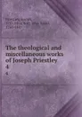 The theological and miscellaneous works of Joseph Priestley. 4 - Joseph Priestley