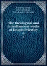 The theological and miscellaneous works of Joseph Priestley. 6 - Joseph Priestley