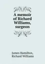 A memoir of Richard Williams, surgeon - James Hamilton