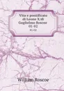 Vita e pontificato di Leone X/di Guglielmo Roscoe . 01-02 - William Roscoe