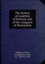The history of Godefrey of Boloyne and of the conquest of Iherusalem - William