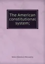 The American constitutional system; - Westel Woodbury Willoughby