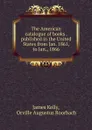 The American catalogue of books . published in the United States from Jan. 1861, to Jan., 1866 - James Kelly